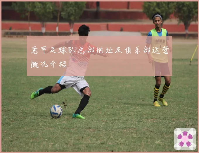 意甲足球队总部地址及俱乐部运营概况介绍