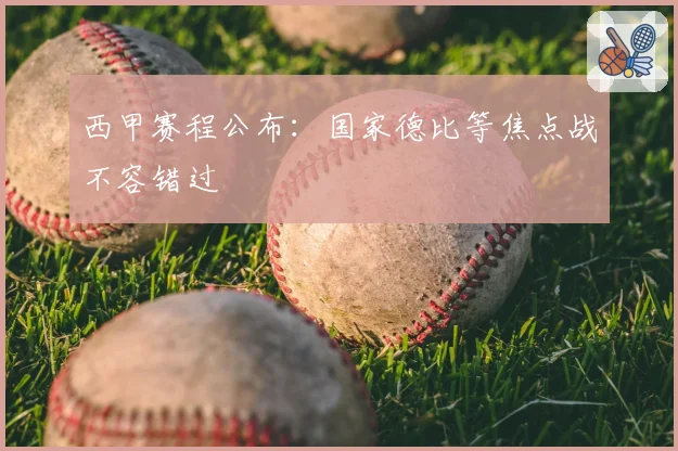 西甲赛程公布：国家德比等焦点战不容错过