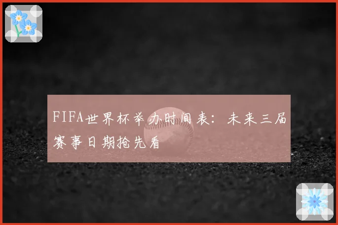 FIFA世界杯举办时间表：未来三届赛事日期抢先看