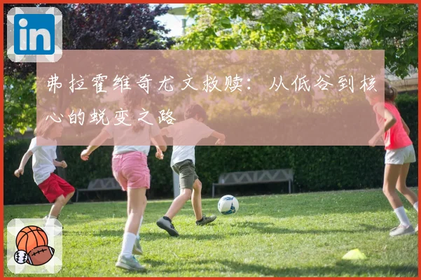 弗拉霍维奇尤文救赎：从低谷到核心的蜕变之路