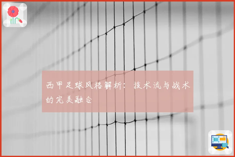 西甲足球风格解析：技术流与战术的完美融合