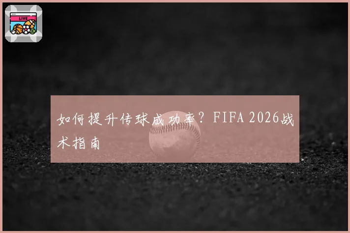 如何提升传球成功率？FIFA 2026战术指南