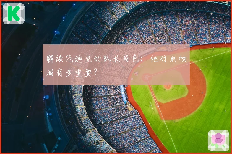 解读范迪克的队长角色：他对利物浦有多重要？