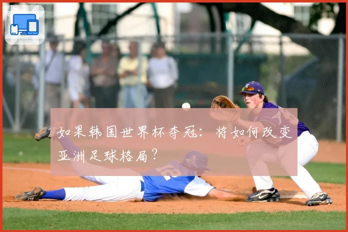 如果韩国世界杯夺冠：将如何改变亚洲足球格局？