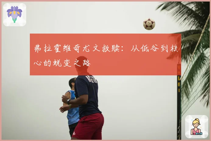 弗拉霍维奇尤文救赎：从低谷到核心的蜕变之路