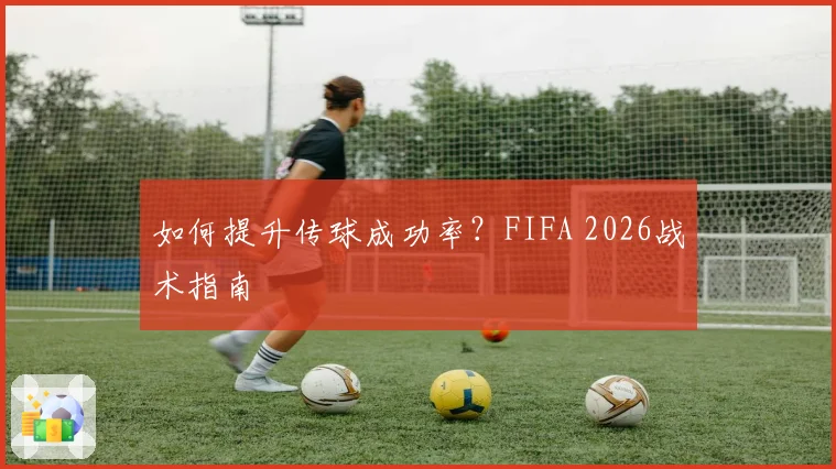 如何提升传球成功率？FIFA 2026战术指南