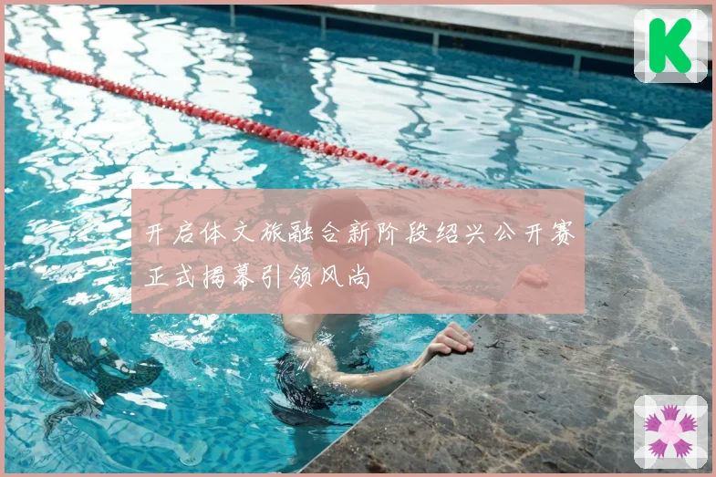 开启体文旅融合新阶段绍兴公开赛正式揭幕引领风尚