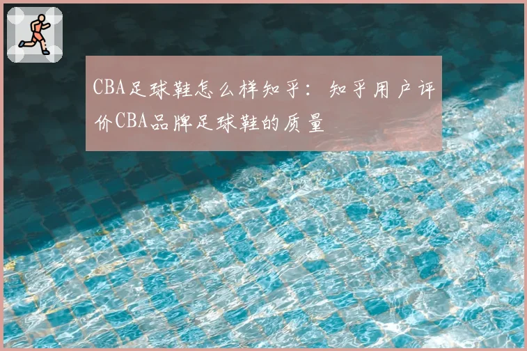 CBA足球鞋怎么样知乎：知乎用户评价CBA品牌足球鞋的质量