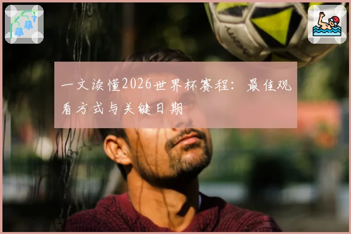 一文读懂2026世界杯赛程：最佳观看方式与关键日期